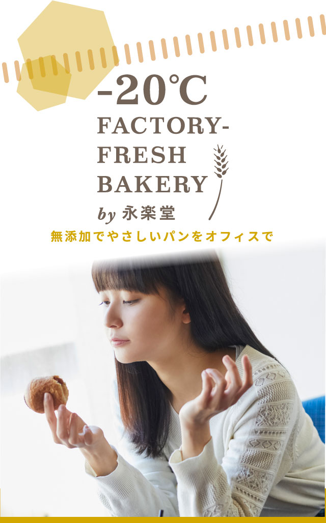 -20℃ FACTORY FRESH BAKERY by 永楽堂/ 無添加でやさしいパンをオフィスで