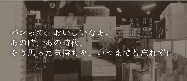 パンって、おいしいなぁ。あの時、あの時代、そう思った気持ちを、いつまでも忘れずに。